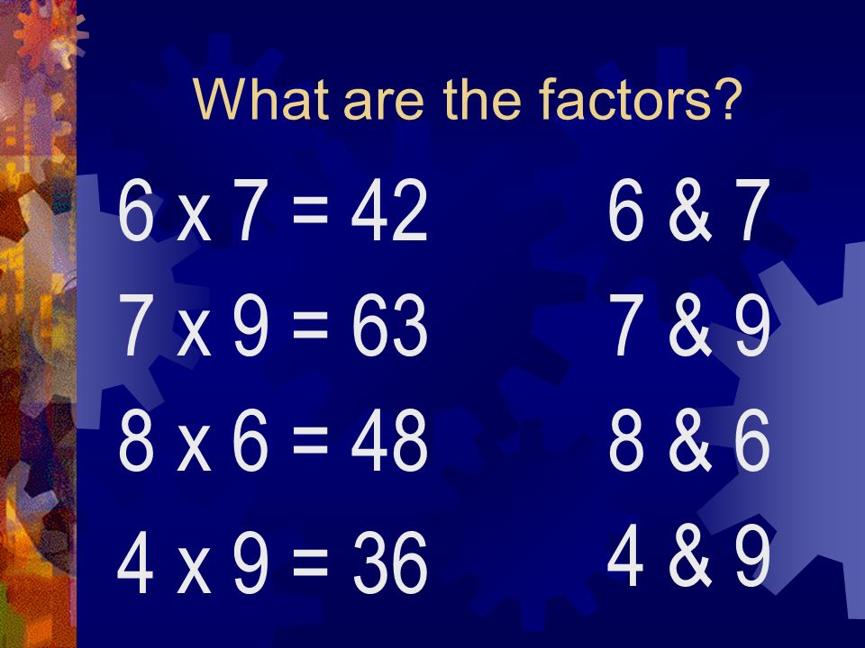 What are the factors 6 x 7 = 42 6 & 7 7 x 9 = 63 7 & 9 8 x 6 = 48 8 & 6 4 & 9 4 x 9 = 36