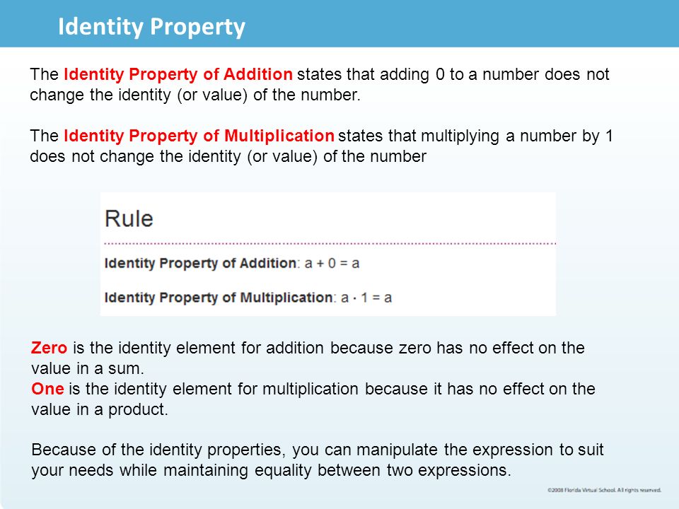 Identity Property The Identity Property of Addition states that adding 0 to a number does not change the identity (or value) of the number.