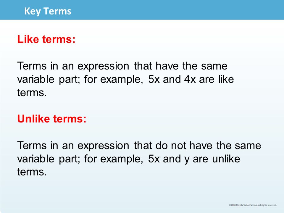 Key Terms Like terms: Terms in an expression that have the same variable part; for example, 5x and 4x are like terms.