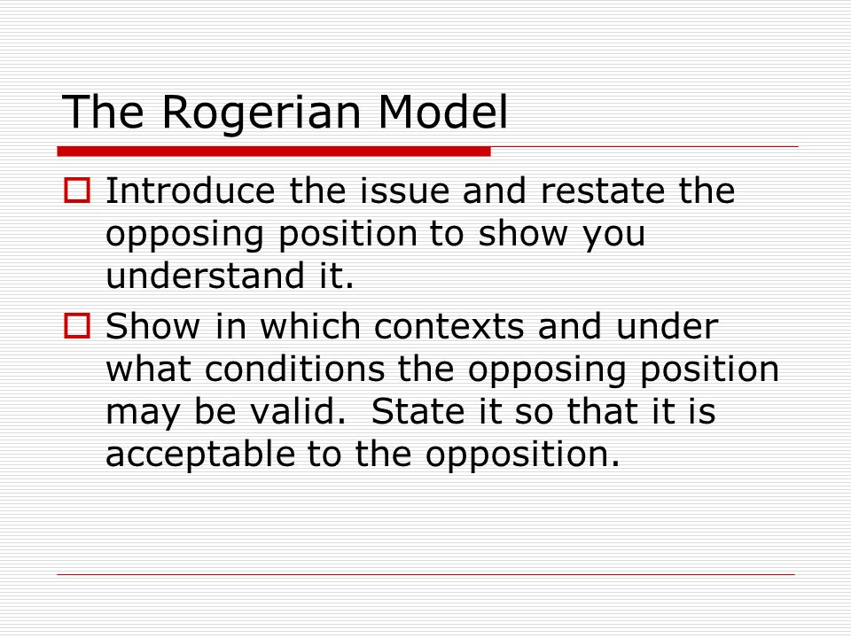 The Rogerian Model Introduce the issue and restate the opposing position to show you understand it.