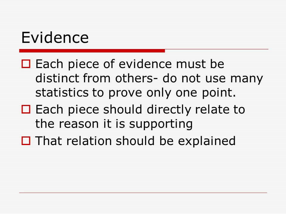 Evidence Each piece of evidence must be distinct from others- do not use many statistics to prove only one point.