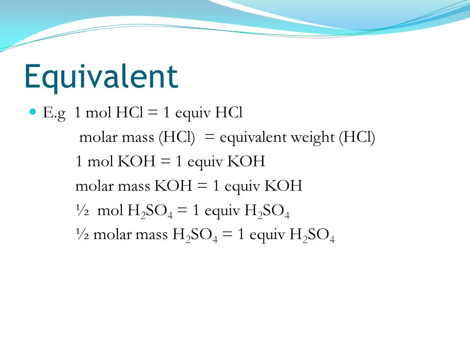 Equivalent E.g 1 mol HCl = 1 equiv HCl