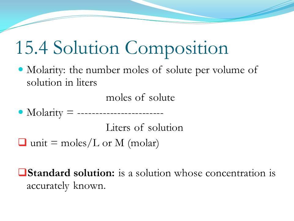 15.4 Solution Composition Molarity: the number moles of solute per volume of solution in liters. moles of solute.
