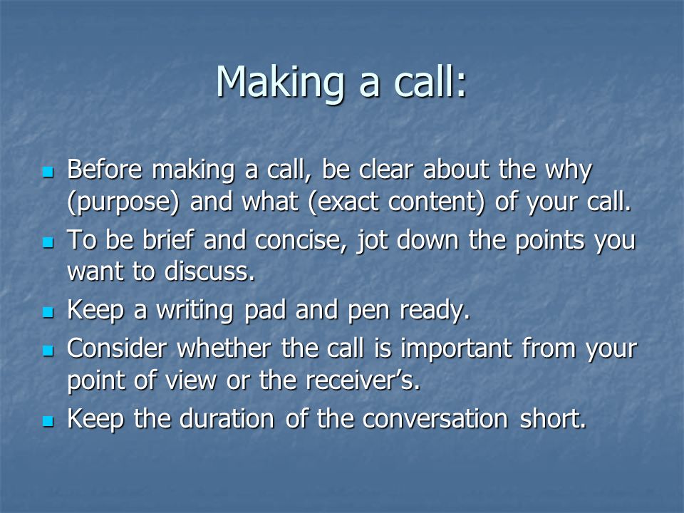 Making a call: Before making a call, be clear about the why (purpose) and what (exact content) of your call.