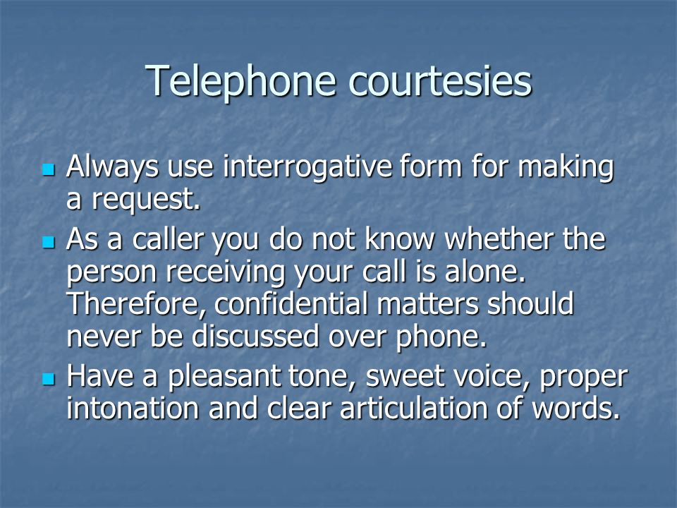 Telephone courtesies Always use interrogative form for making a request.