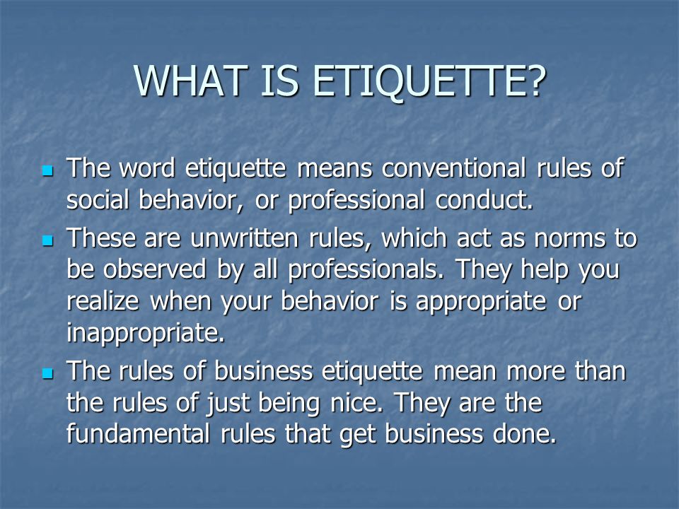 WHAT IS ETIQUETTE The word etiquette means conventional rules of social behavior, or professional conduct.