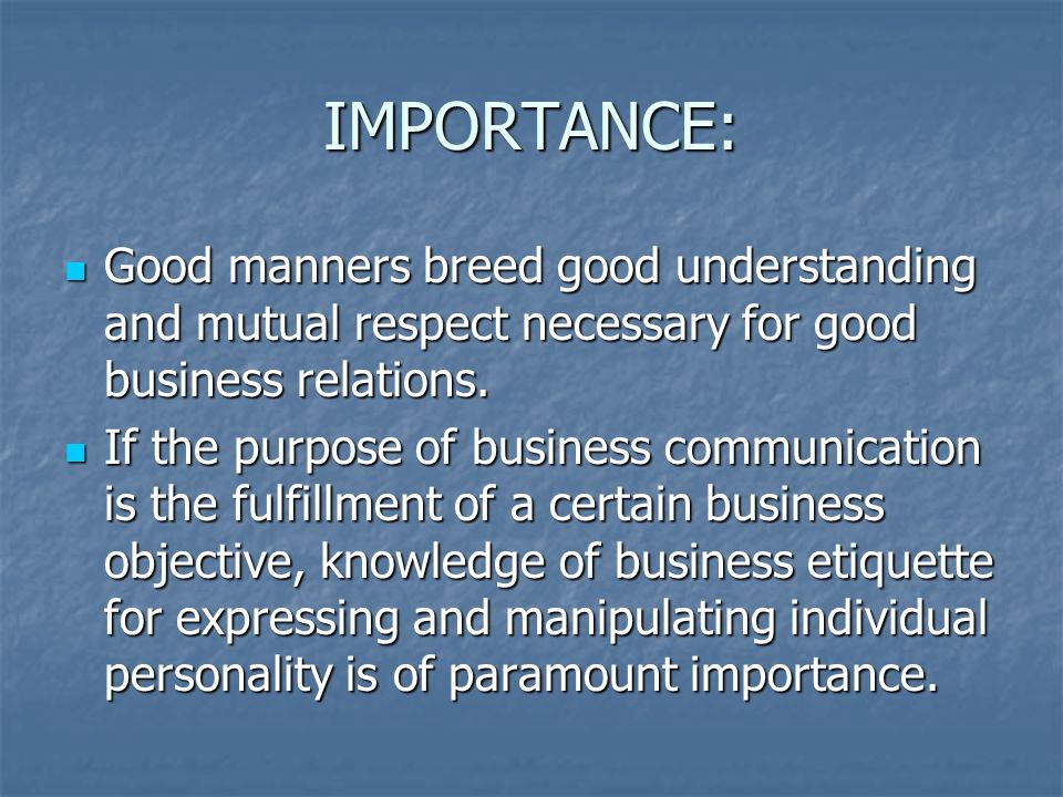 IMPORTANCE: Good manners breed good understanding and mutual respect necessary for good business relations.