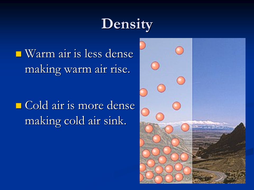 Density Warm air is less dense making warm air rise.