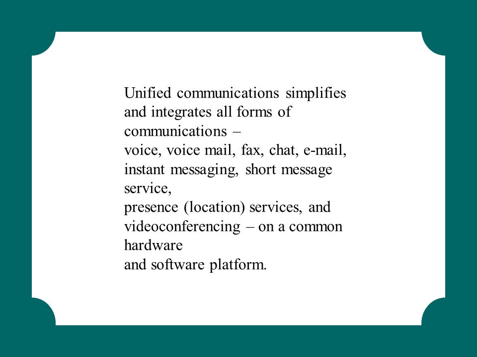 Unified communications simplifies and integrates all forms of communications –