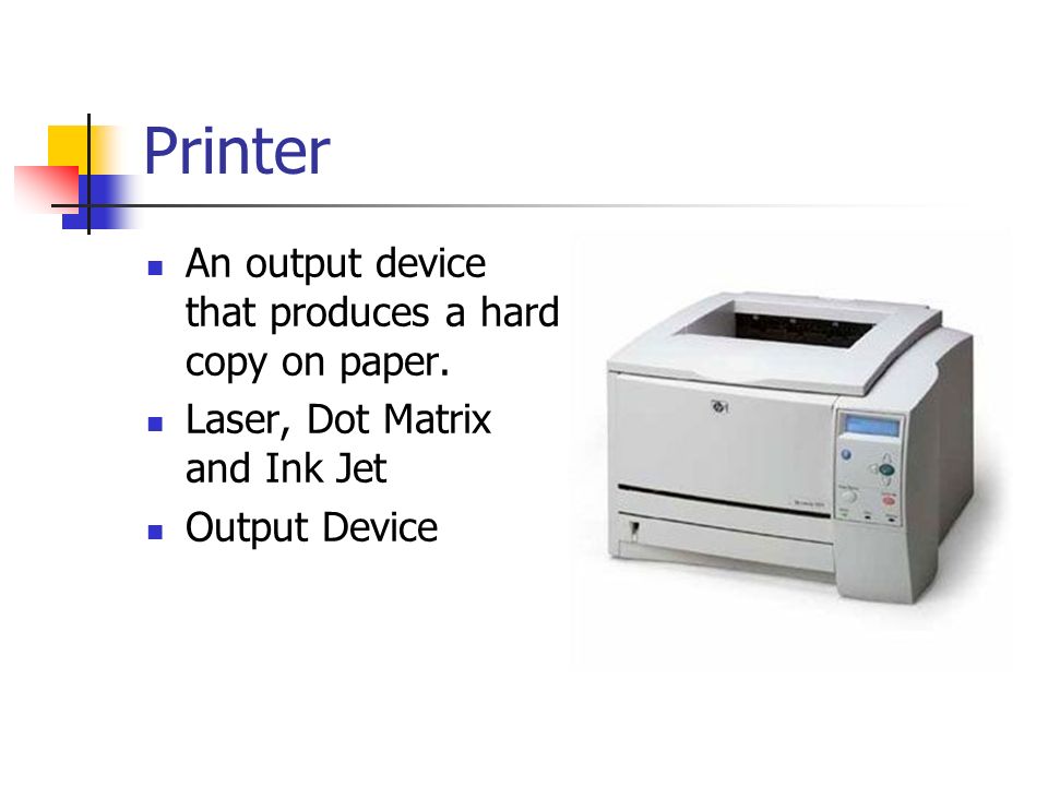 Printer An output device that produces a hard copy on paper.