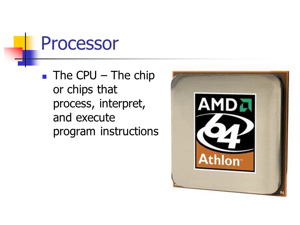 Processor The CPU – The chip or chips that process, interpret, and execute program instructions