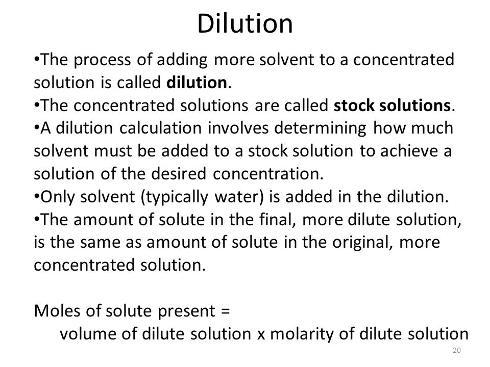 Dilution The process of adding more solvent to a concentrated solution is called dilution. The concentrated solutions are called stock solutions.