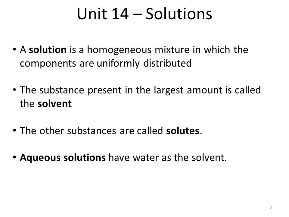 Unit 14 – Solutions A solution is a homogeneous mixture in which the components are uniformly distributed.