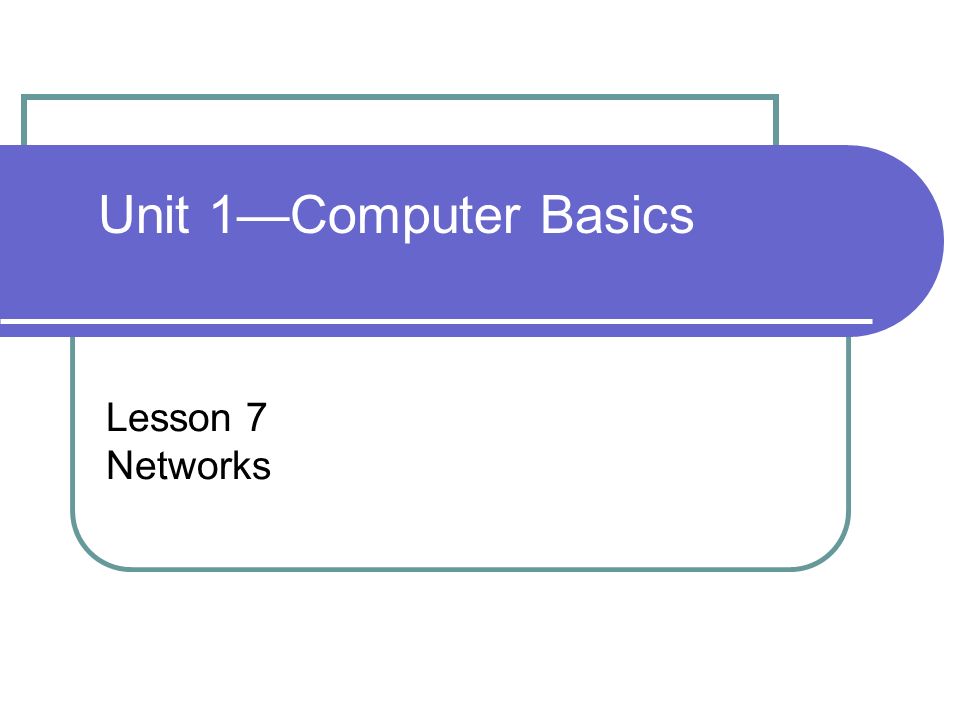 Unit 1—Computer Basics Lesson 7 Networks