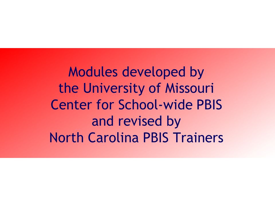Modules developed by the University of Missouri Center for School-wide PBIS and revised by North Carolina PBIS Trainers