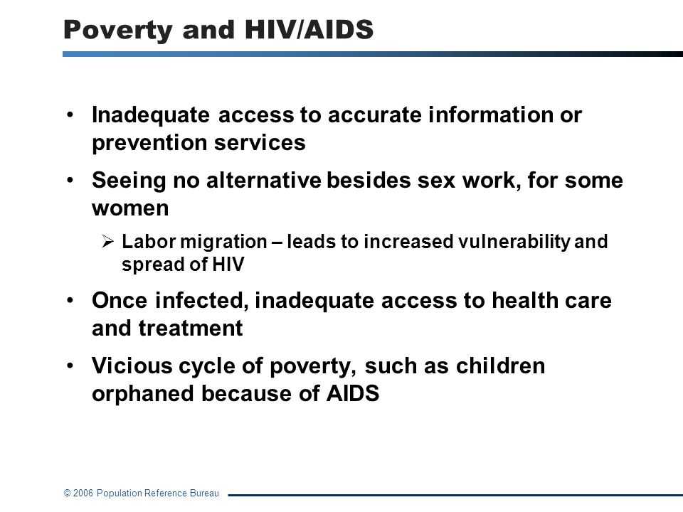 Poverty and HIV/AIDS Inadequate access to accurate information or prevention services. Seeing no alternative besides sex work, for some women.