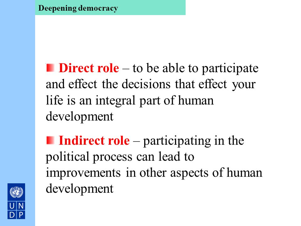 Deepening democracy Direct role – to be able to participate and effect the decisions that effect your life is an integral part of human development.