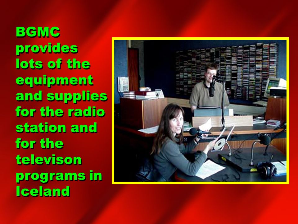 BGMC provides lots of the equipment and supplies for the radio station and for the televison programs in Iceland