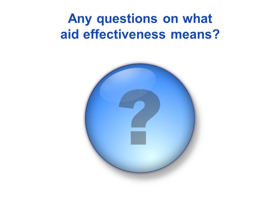 Any questions on what aid effectiveness means