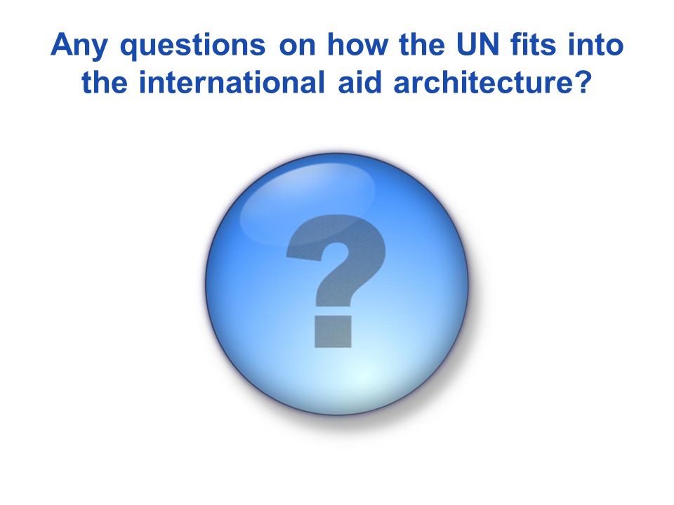 Any questions on how the UN fits into the international aid architecture