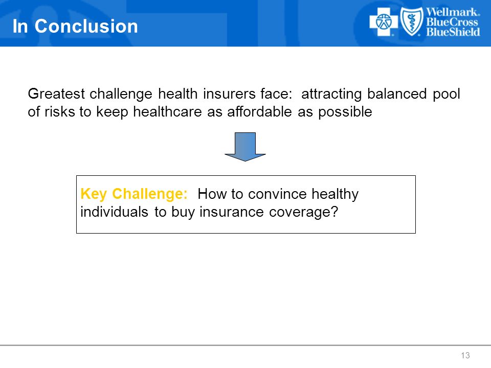 In Conclusion Greatest challenge health insurers face: attracting balanced pool of risks to keep healthcare as affordable as possible.