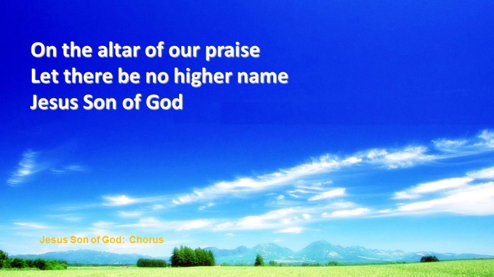 On the altar of our praise Let there be no higher name