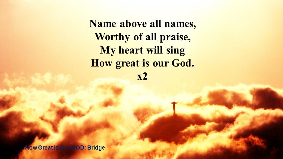 Name above all names, Worthy of all praise, My heart will sing
