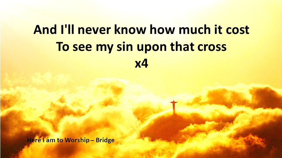 And I ll never know how much it cost To see my sin upon that cross