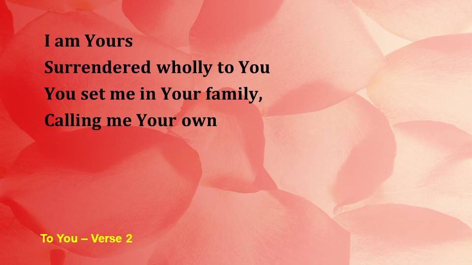 Surrendered wholly to You You set me in Your family,