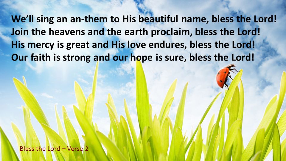 We’ll sing an an-them to His beautiful name, bless the Lord!
