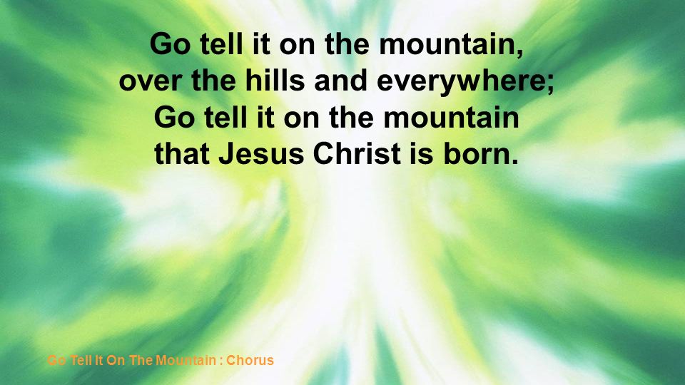 Go tell it on the mountain, over the hills and everywhere;