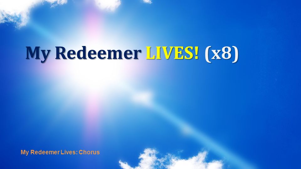 My Redeemer LIVES! (x8) My Redeemer Lives: Chorus