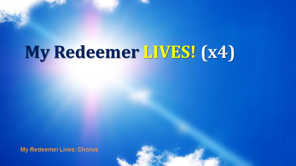 My Redeemer LIVES! (x4) My Redeemer Lives: Chorus