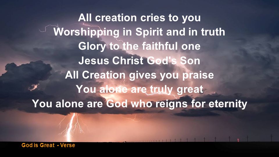 All creation cries to you Worshipping in Spirit and in truth