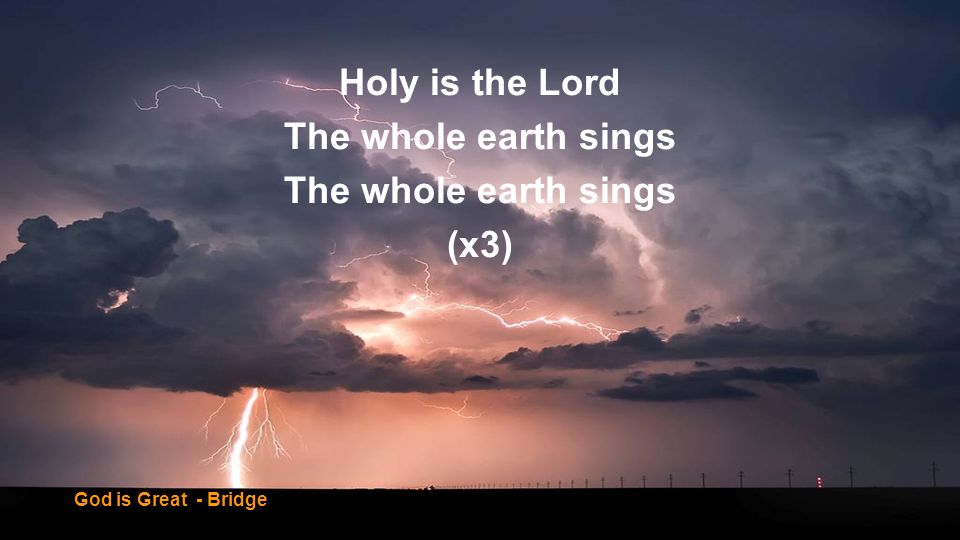 Holy is the Lord The whole earth sings (x3)