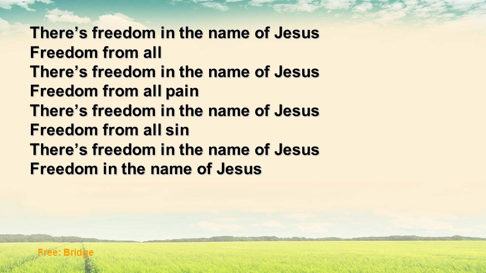 There’s freedom in the name of Jesus Freedom from all