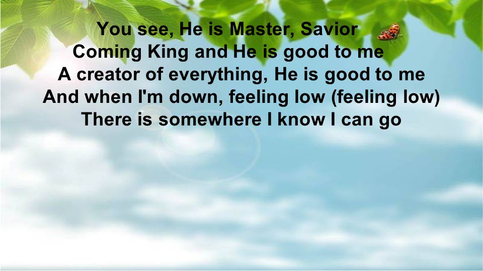 You see, He is Master, Savior Coming King and He is good to me