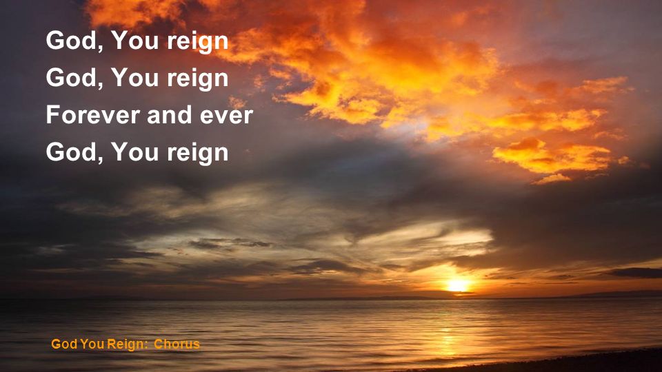 God, You reign Forever and ever God You Reign: Chorus