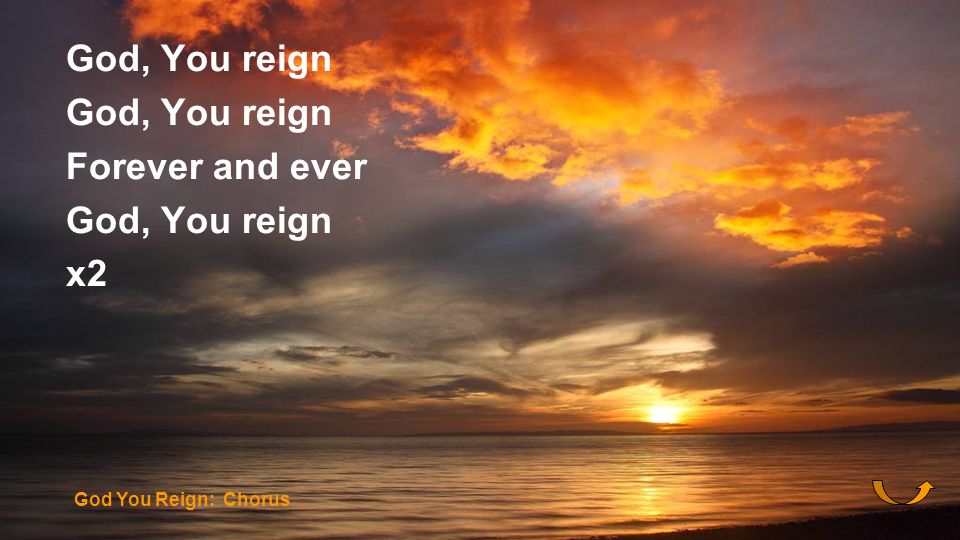 God, You reign Forever and ever x2 God You Reign: Chorus