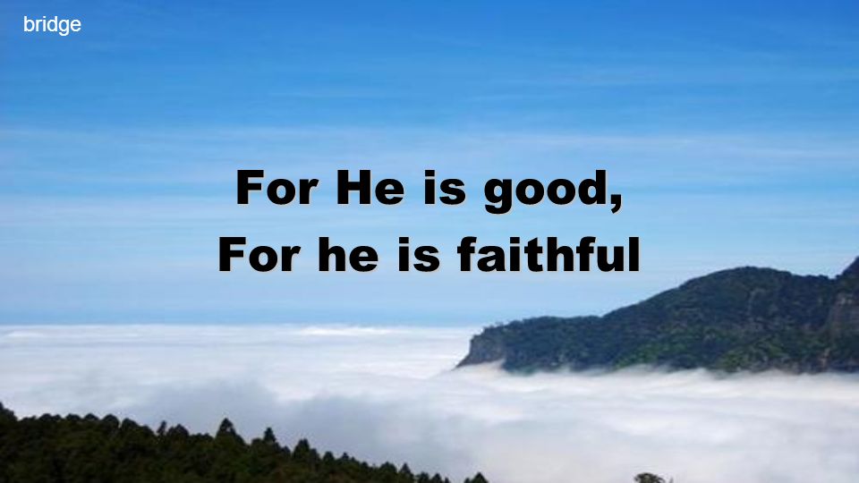 For He is good, For he is faithful