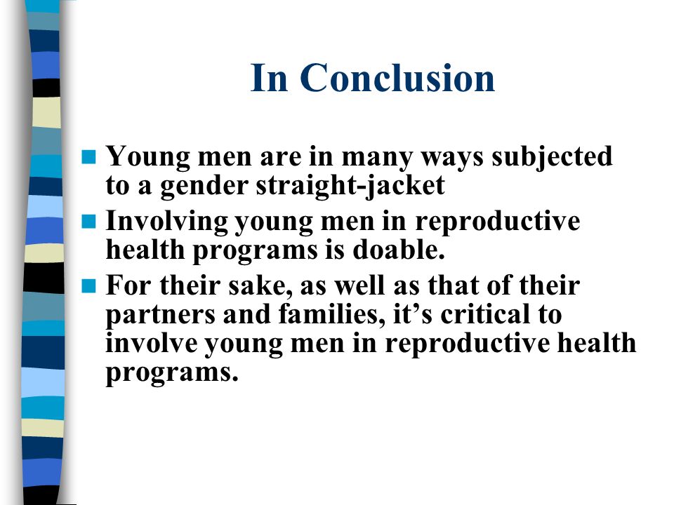 In Conclusion Young men are in many ways subjected to a gender straight-jacket. Involving young men in reproductive health programs is doable.