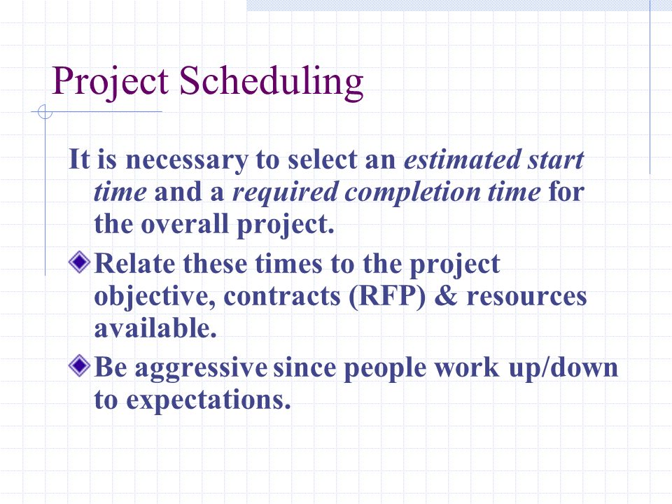 Project Scheduling It is necessary to select an estimated start time and a required completion time for the overall project.