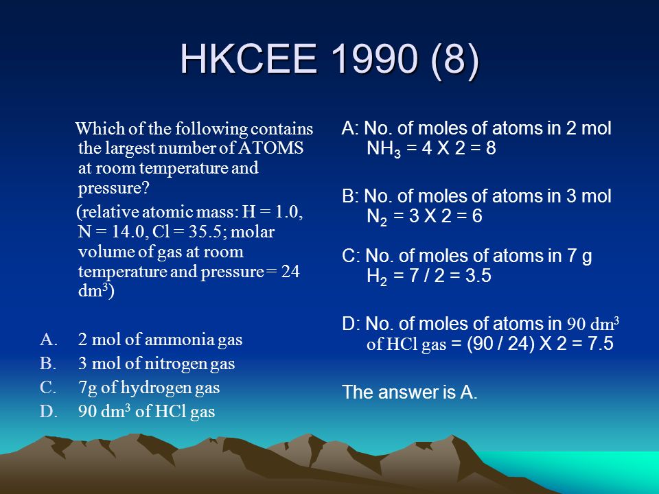 HKCEE 1990 (8) Which of the following contains the largest number of ATOMS at room temperature and pressure