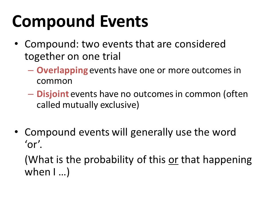 Compound Events Compound: two events that are considered together on one trial. Overlapping events have one or more outcomes in common.