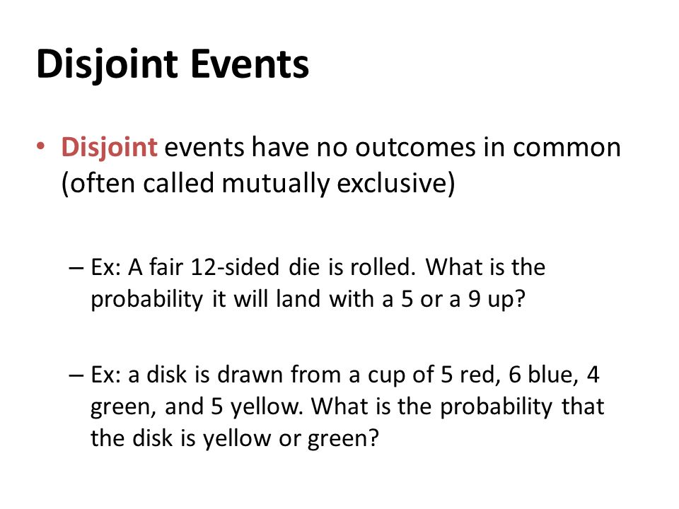Disjoint Events Disjoint events have no outcomes in common (often called mutually exclusive)