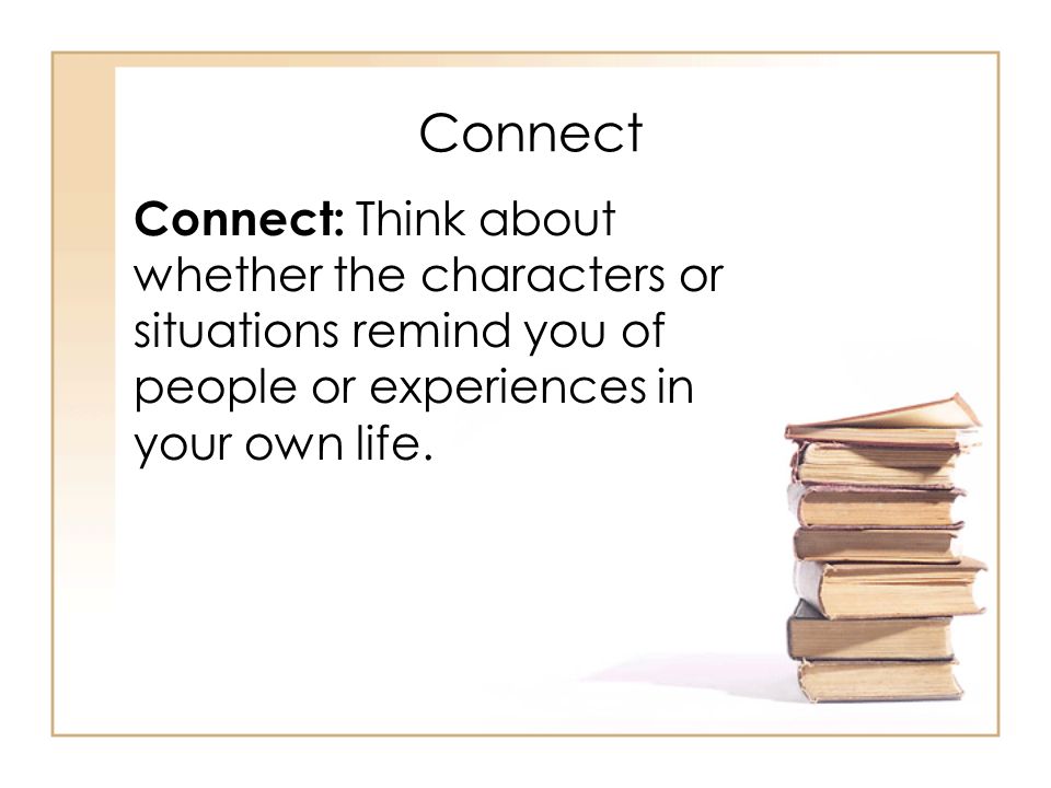 Connect Connect: Think about whether the characters or situations remind you of people or experiences in your own life.