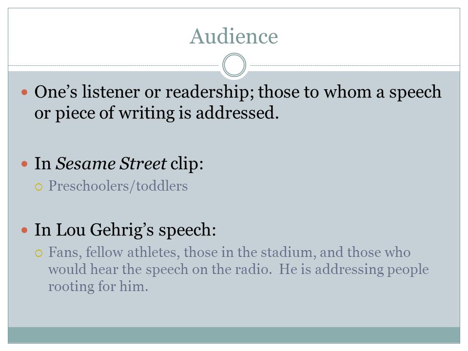 Audience One’s listener or readership; those to whom a speech or piece of writing is addressed. In Sesame Street clip: