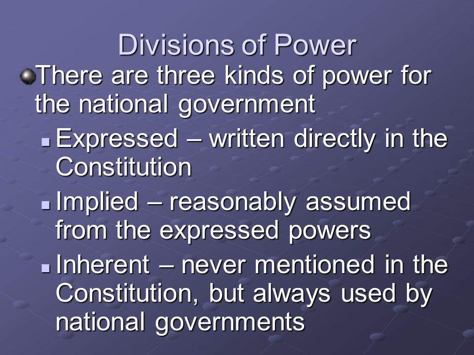 Divisions of Power There are three kinds of power for the national government. Expressed – written directly in the Constitution.