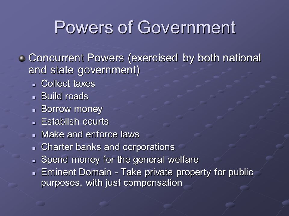 Powers of Government Concurrent Powers (exercised by both national and state government) Collect taxes.
