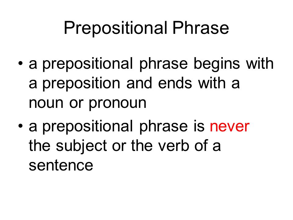 Prepositional Phrase a prepositional phrase begins with a preposition and ends with a noun or pronoun.